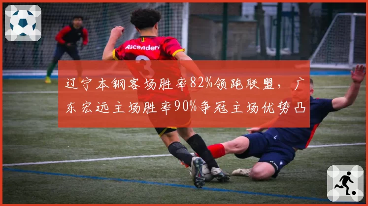 辽宁本钢客场胜率82%领跑联盟，广东宏远主场胜率90%争冠主场优势凸显