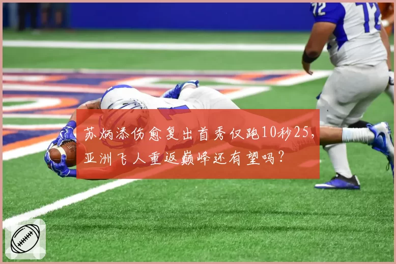 苏炳添伤愈复出首秀仅跑10秒25，亚洲飞人重返巅峰还有望吗？
