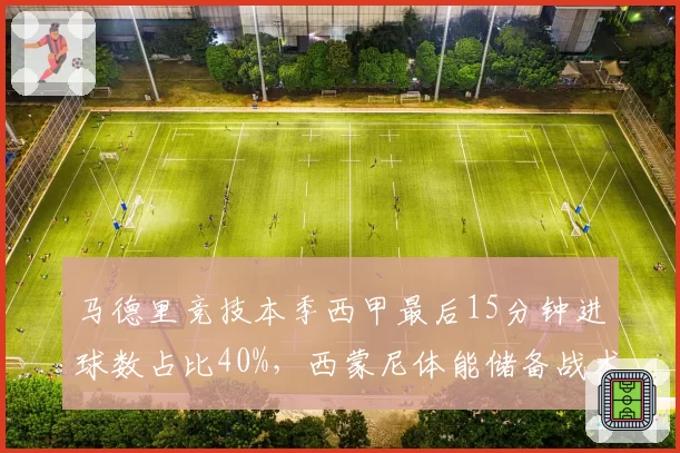 马德里竞技本季西甲最后15分钟进球数占比40%,西蒙尼体能储备战术显奇效