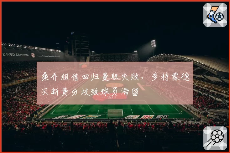 桑乔租借回归曼联失败，多特蒙德买断费分歧致球员滞留