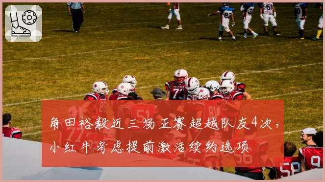 角田裕毅近三场正赛超越队友4次，小红牛考虑提前激活续约选项