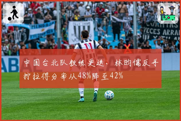中国台北队教练更迭，林昀儒反手拧拉得分率从48%降至42%