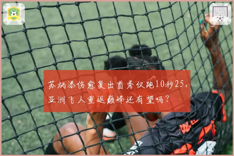 苏炳添伤愈复出首秀仅跑10秒25,亚洲飞人重返巅峰还有望吗?