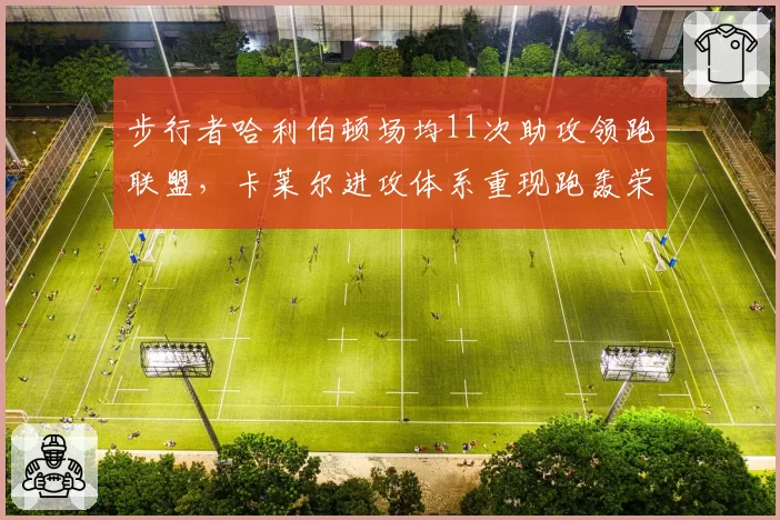 步行者哈利伯顿场均11次助攻领跑联盟,卡莱尔进攻体系重现跑轰荣光