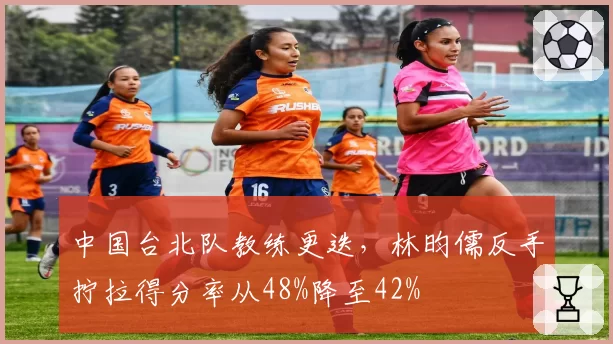 中国台北队教练更迭，林昀儒反手拧拉得分率从48%降至42%