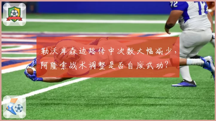 勒沃库森边路传中次数大幅减少,阿隆索战术调整是否自废武功?
