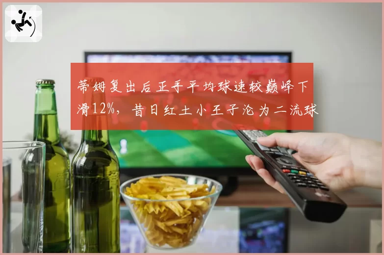 蒂姆复出后正手平均球速较巅峰下滑12%，昔日红土小王子沦为二流球员