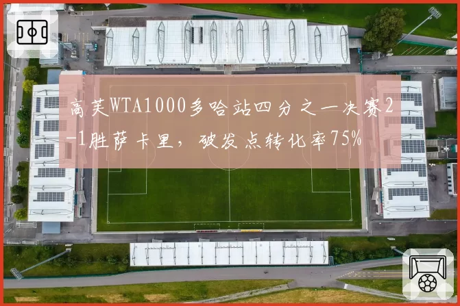 高芙WTA1000多哈站四分之一决赛2-1胜萨卡里,破发点转化率75%